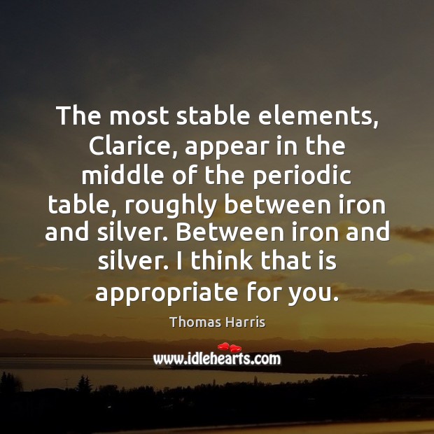 The most stable elements, Clarice, appear in the middle of the periodic Thomas Harris Picture Quote