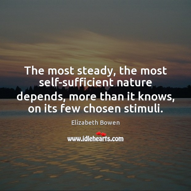 The most steady, the most self-sufficient nature depends, more than it knows, Elizabeth Bowen Picture Quote