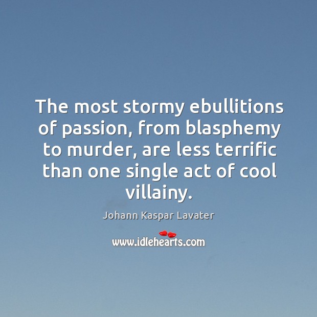 The most stormy ebullitions of passion, from blasphemy to murder, are less Johann Kaspar Lavater Picture Quote
