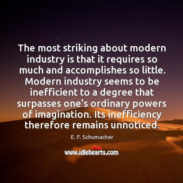 The most striking about modern industry is that it requires so much E. F. Schumacher Picture Quote