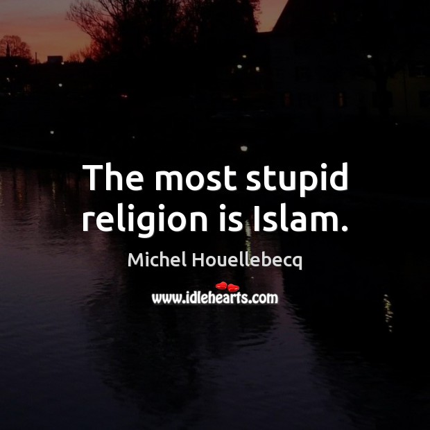 The most stupid religion is Islam. Michel Houellebecq Picture Quote