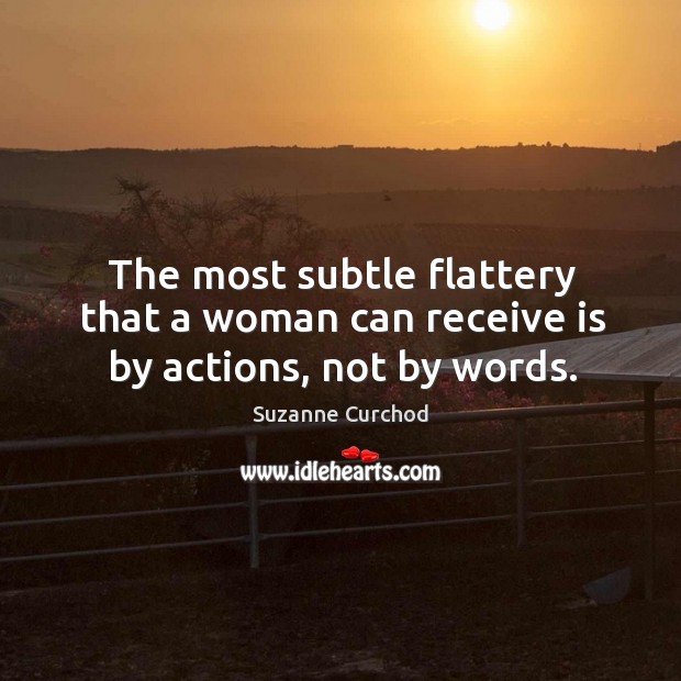 The most subtle flattery that a woman can receive is by actions, not by words. Suzanne Curchod Picture Quote