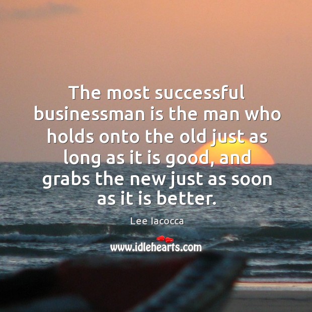 The most successful businessman is the man who holds onto the old just as long as it is good Lee Iacocca Picture Quote
