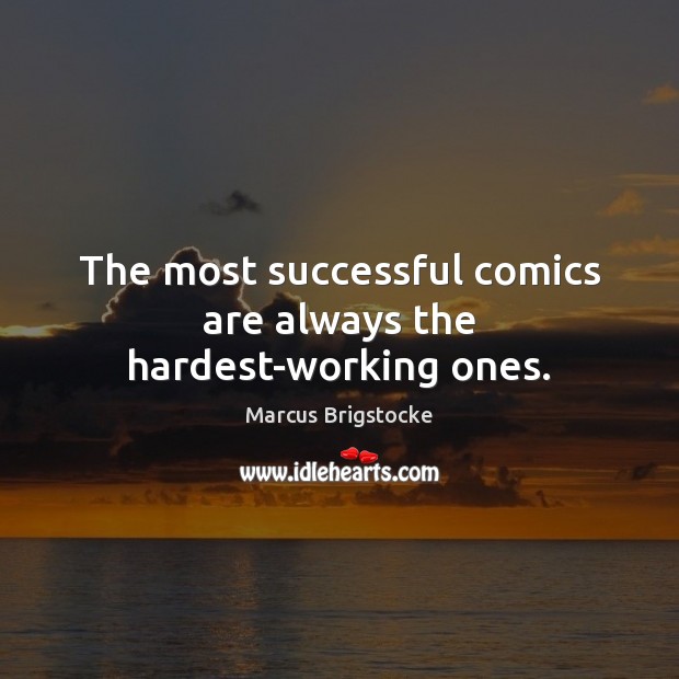 The most successful comics are always the hardest-working ones. Marcus Brigstocke Picture Quote