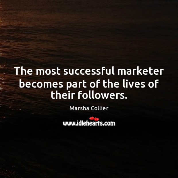 The most successful marketer becomes part of the lives of their followers. Marsha Collier Picture Quote