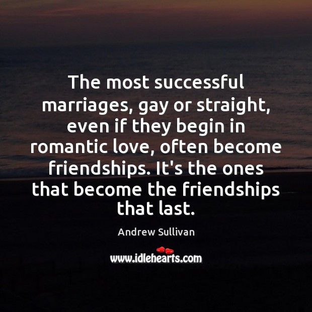 The most successful marriages, gay or straight, even if they begin in Andrew Sullivan Picture Quote