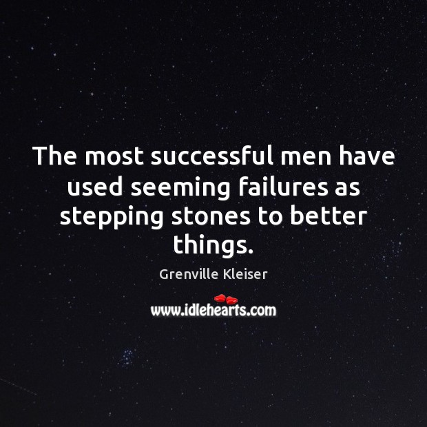 The most successful men have used seeming failures as stepping stones to better things. Grenville Kleiser Picture Quote