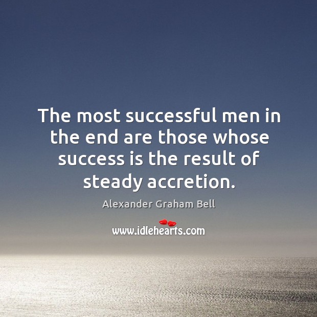 The most successful men in the end are those whose success is the result of steady accretion. Alexander Graham Bell Picture Quote