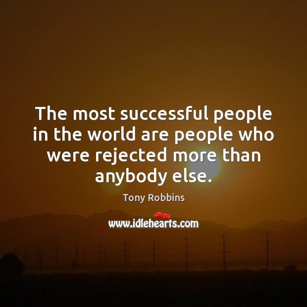 The most successful people in the world are people who were rejected Tony Robbins Picture Quote
