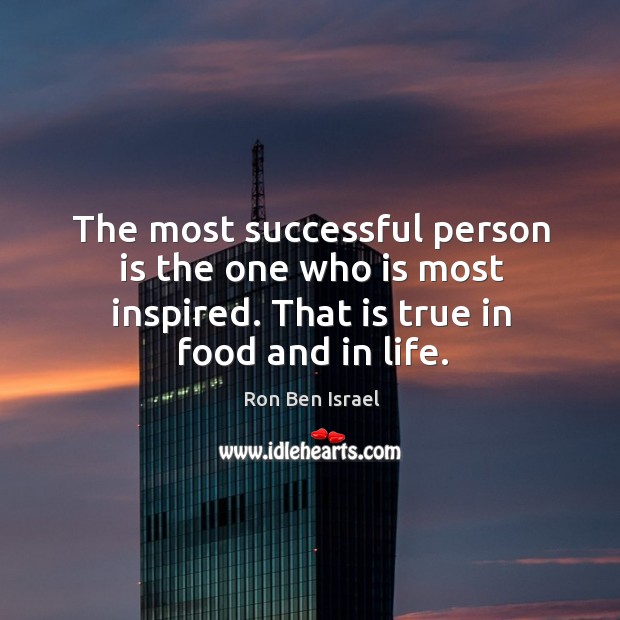 The most successful person is the one who is most inspired. That is true in food and in life. Ron Ben Israel Picture Quote