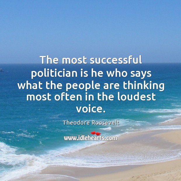 The most successful politician is he who says what the people are thinking most often in the loudest voice. Theodore Roosevelt Picture Quote