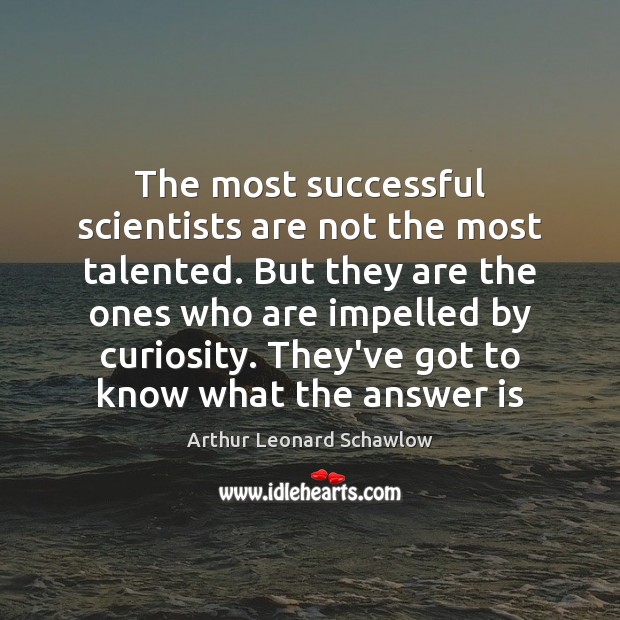 The most successful scientists are not the most talented. But they are Arthur Leonard Schawlow Picture Quote