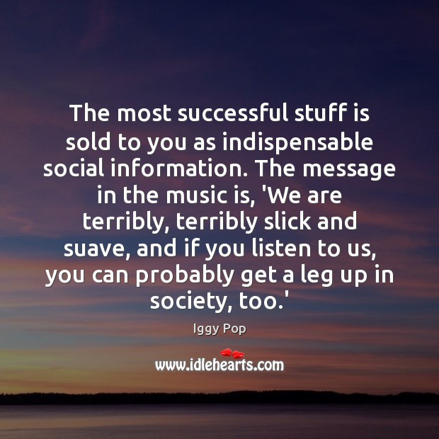 The most successful stuff is sold to you as indispensable social information. Iggy Pop Picture Quote