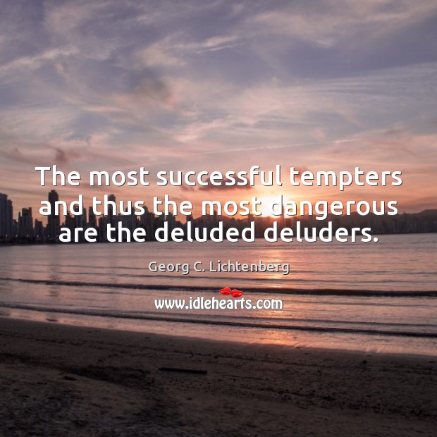 The most successful tempters and thus the most dangerous are the deluded deluders. Georg C. Lichtenberg Picture Quote
