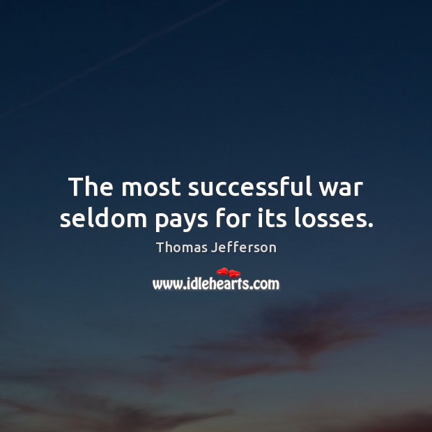 The most successful war seldom pays for its losses. 