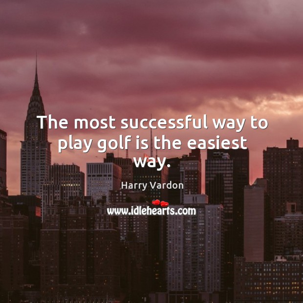 The most successful way to play golf is the easiest way. Harry Vardon Picture Quote