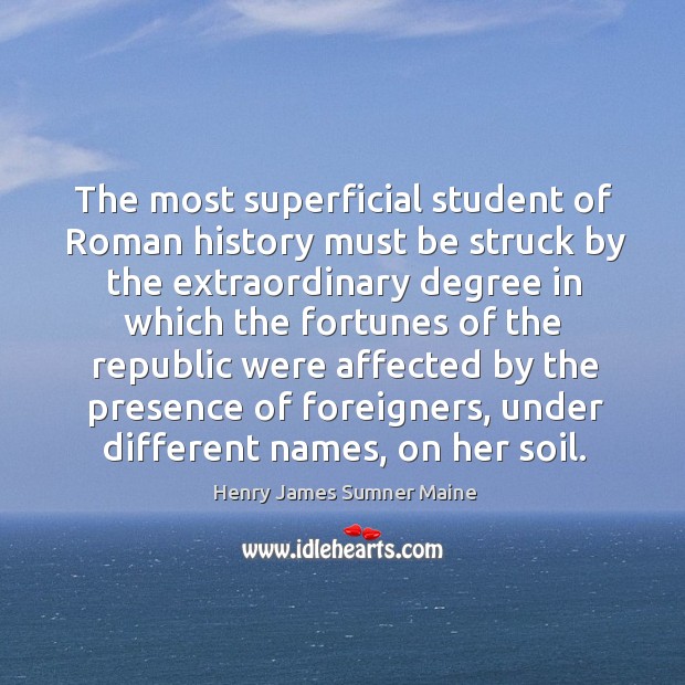 The most superficial student of roman history must be struck by the extraordinary degree Henry James Sumner Maine Picture Quote