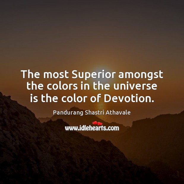 The most Superior amongst the colors in the universe is the color of Devotion. Pandurang Shastri Athavale Picture Quote