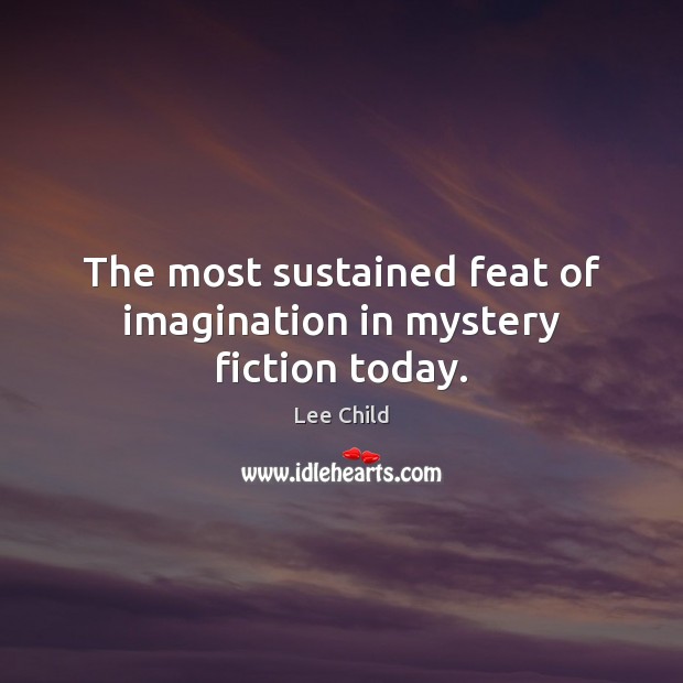 The most sustained feat of imagination in mystery fiction today. Lee Child Picture Quote
