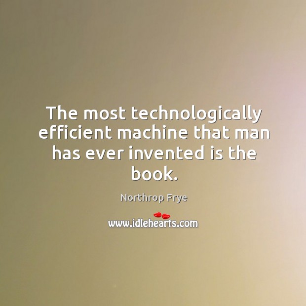 The most technologically efficient machine that man has ever invented is the book. Northrop Frye Picture Quote