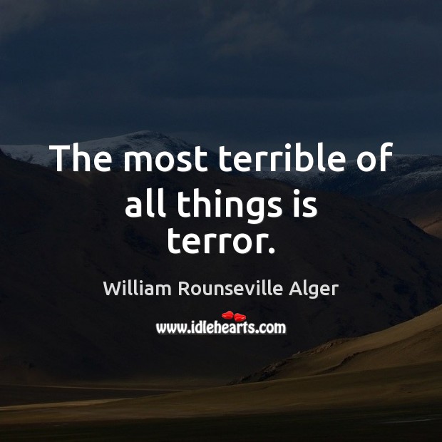 The most terrible of all things is terror. William Rounseville Alger Picture Quote