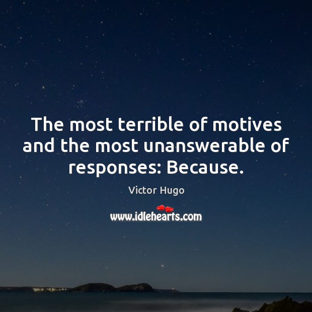 The most terrible of motives and the most unanswerable of responses: Because. Victor Hugo Picture Quote