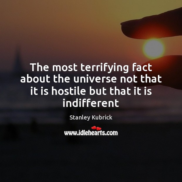 The most terrifying fact about the universe not that it is hostile Stanley Kubrick Picture Quote
