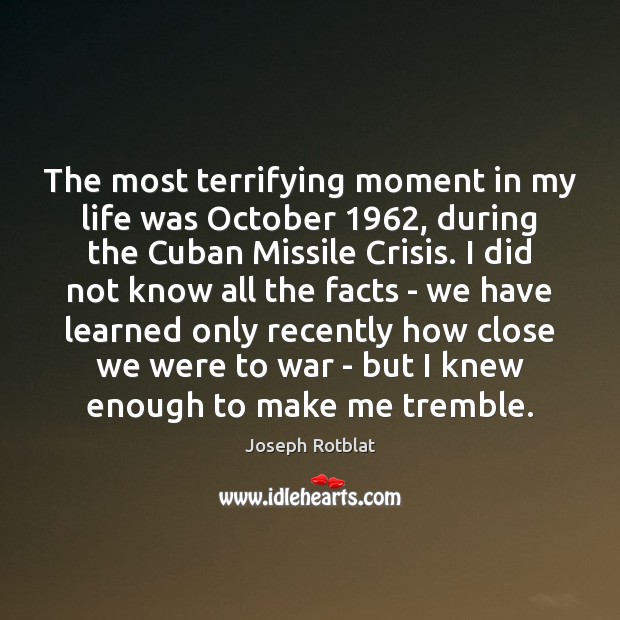 The most terrifying moment in my life was October 1962, during the Cuban Joseph Rotblat Picture Quote