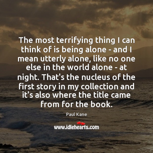 The most terrifying thing I can think of is being alone – Alone Quotes Image