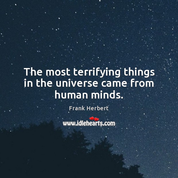 The most terrifying things in the universe came from human minds. Image