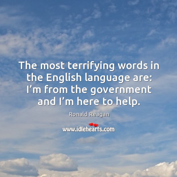 The most terrifying words in the english language are: I’m from the government and I’m here to help. Image