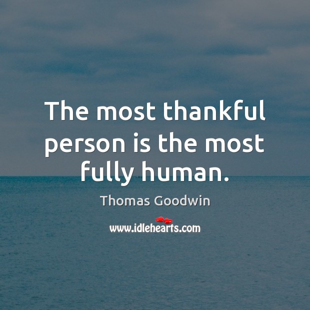 The most thankful person is the most fully human. Thomas Goodwin Picture Quote
