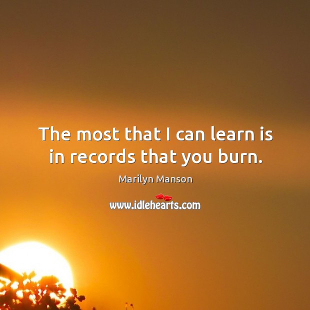 The most that I can learn is in records that you burn. Marilyn Manson Picture Quote