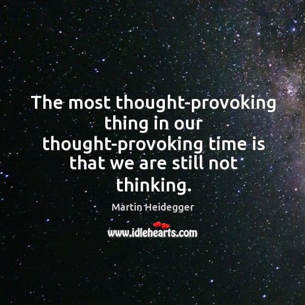 The most thought-provoking thing in our thought-provoking time is that we are still not thinking. Image