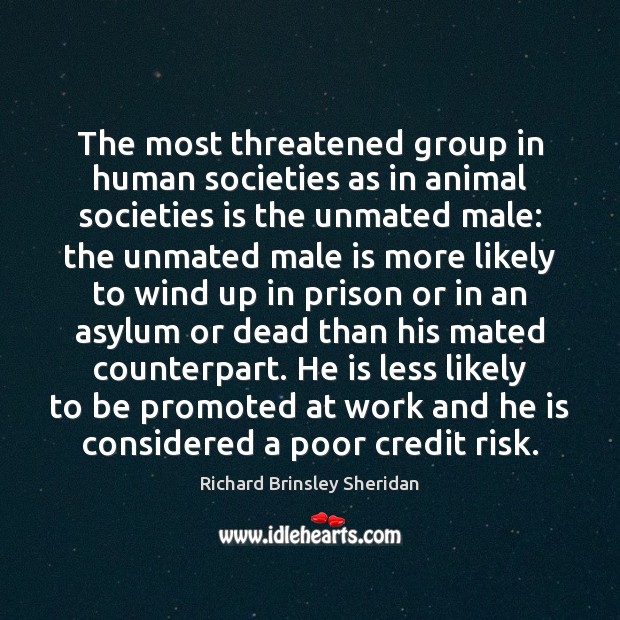 The most threatened group in human societies as in animal societies is Richard Brinsley Sheridan Picture Quote
