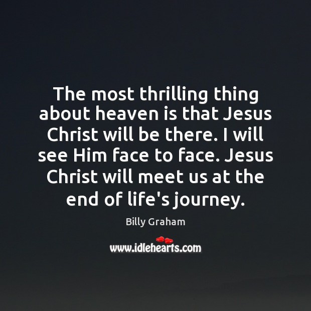 The most thrilling thing about heaven is that Jesus Christ will be Billy Graham Picture Quote