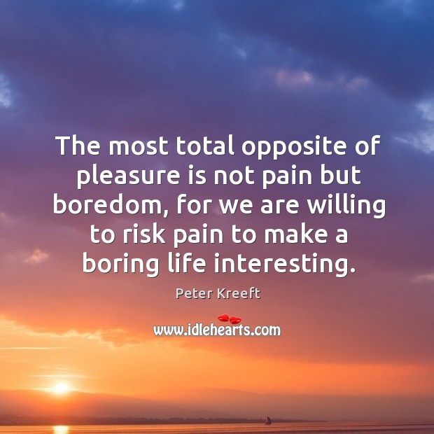 The most total opposite of pleasure is not pain but boredom, for Peter Kreeft Picture Quote