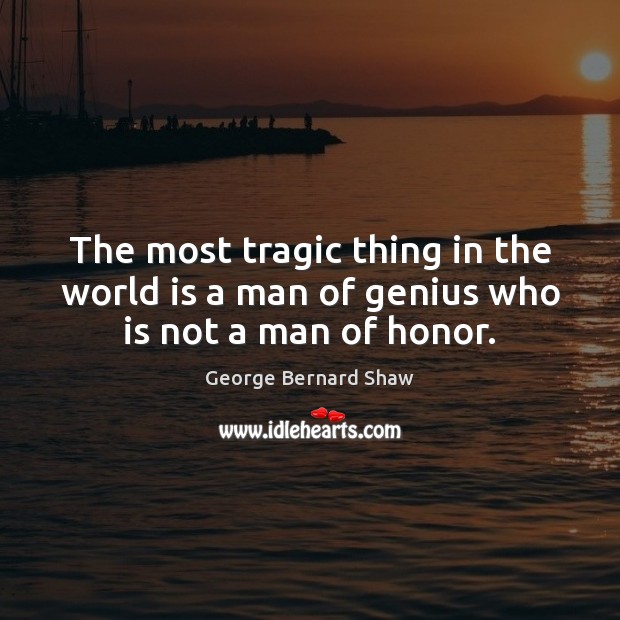 The most tragic thing in the world is a man of genius who is not a man of honor. George Bernard Shaw Picture Quote