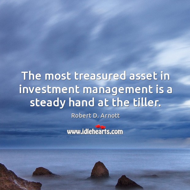 The most treasured asset in investment management is a steady hand at the tiller. Robert D. Arnott Picture Quote
