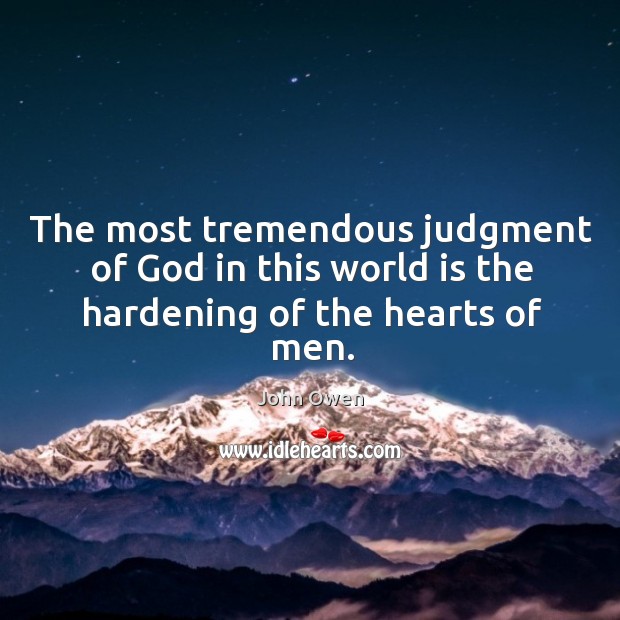 The most tremendous judgment of God in this world is the hardening of the hearts of men. John Owen Picture Quote