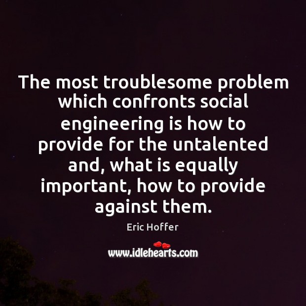 The most troublesome problem which confronts social engineering is how to provide Eric Hoffer Picture Quote