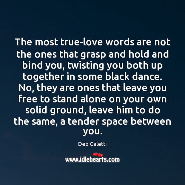 The most true-love words are not the ones that grasp and hold Deb Caletti Picture Quote