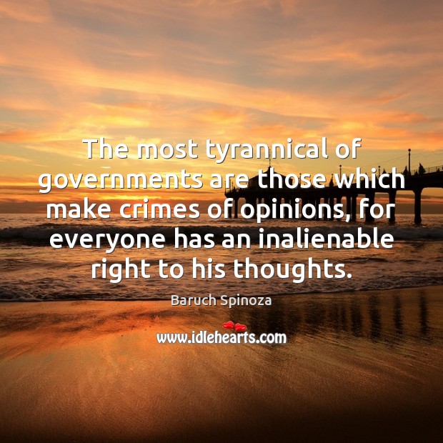 The most tyrannical of governments are those which make crimes of opinions, Baruch Spinoza Picture Quote