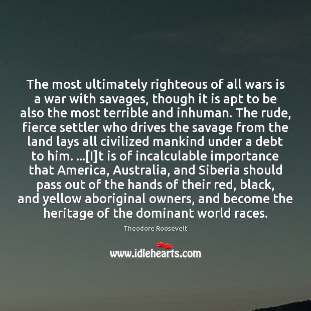 The most ultimately righteous of all wars is a war with savages, 