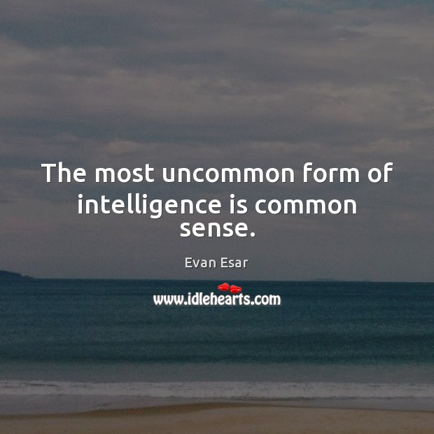 The most uncommon form of intelligence is common sense. Evan Esar Picture Quote