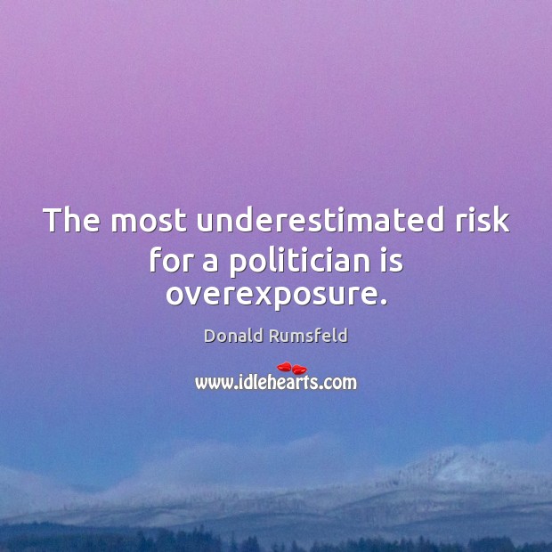 The most underestimated risk for a politician is overexposure. Donald Rumsfeld Picture Quote