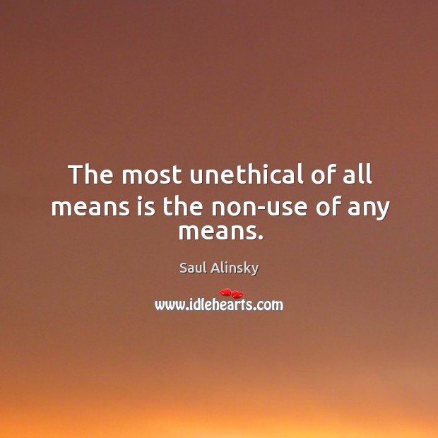 The most unethical of all means is the non-use of any means. Saul Alinsky Picture Quote