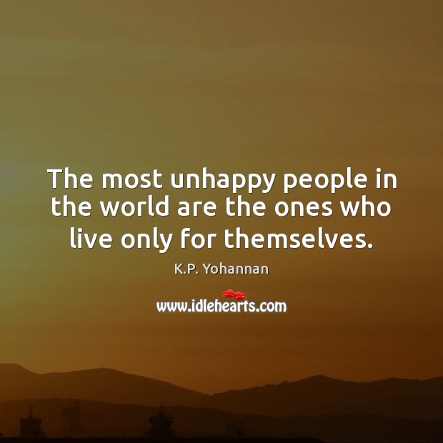 The most unhappy people in the world are the ones who live only for themselves. Image