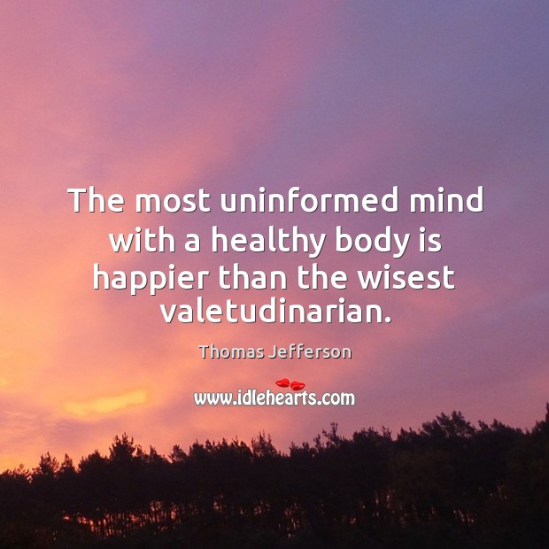 The most uninformed mind with a healthy body is happier than the wisest valetudinarian. Image