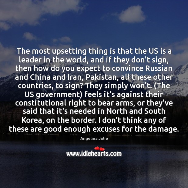 The most upsetting thing is that the US is a leader in Angelina Jolie Picture Quote